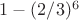 $1-(2/3)^6$