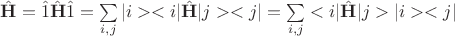 $\hat{\mathbf{H}}=\hat{1} \hat{\mathbf{H}} \hat{1}=\sum\limits_{i,j} |i><i|\hat{\mathbf{H}}|j><j|=\sum\limits_{i,j} <i|\hat{\mathbf{H}}|j>|i><j|$