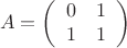 $$
A =
\left(\begin{array}{cc}
0 & 1 \\
1 & 1
\end{array}\right)
$$