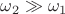 $\omega_2 \gg \omega_1$