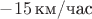 $-15\,\text{км/час}$