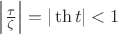 $\left|\frac{\tau}{\zeta}\right|=|\th t|<1$