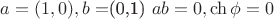 $a=(1,0), b=$(0,1) $ab = 0, \ch {\phi} = 0$