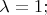 $\lambda = 1; $