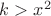 $k>x^2$ $k>x^2$