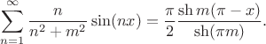 $$
 \sum \limits_{n=1}^\infty \dfrac{n}{n^2 + m^2} \sin (nx) = \dfrac{\pi}{2} \dfrac{\sh m(\pi - x)}{\sh (\pi m)}.
$$