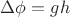 $\Delta \phi =gh$