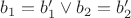 $b_1 = b_1' \lor b_2 = b_2'$