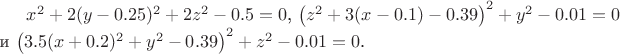 $x^2+2(y-0.25)^2 + 2z^2 - 0.5 = 0$, $\left( z^2 + 3(x-0.1)-0.39\right) ^2 + y^2 - 0.01 = 0$ и $\left( 3.5(x+0.2)^2+y^2-0.39\right) ^2 + z^2 - 0.01=0$.