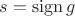 $s=\operatorname{sign}g$