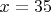 $x = 35$