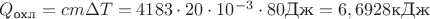 $Q_{\text{охл}}=cm\Delta T=4183\cdot 20\cdot 10^{-3}\cdot 80\text{Дж}=6,6928\text{кДж}$