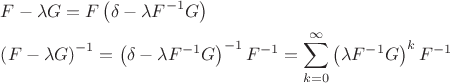 $\[
\begin{gathered}
  F - \lambda G = F\left( {\delta  - \lambda F^{ - 1} G} \right) \hfill \\
  \left( {F - \lambda G} \right)^{ - 1}  = \left( {\delta  - \lambda F^{ - 1} G} \right)^{ - 1} F^{ - 1}  = \sum\limits_{k = 0}^\infty  {\left( {\lambda F^{ - 1} G} \right)^k F^{ - 1} }  \hfill \\ 
\end{gathered} 
\]$