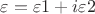 $\varepsilon=\varepsilon1+i\varepsilon2