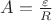 $A=\frac{\varepsilon}{R}$