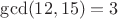 $\operatorname{gcd}(12,15)=3$
