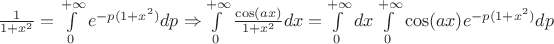 $\frac{1}{{1 + x^2 }} = \int\limits_0^{ + \infty } {e^{ - p(1 + x^2 )} dp \Rightarrow } \int\limits_0^{ + \infty } {\frac{{\cos (ax)}}{{1 + x^2 }}dx = } \int\limits_0^{ + \infty } {dx\int\limits_0^{ + \infty } {\cos (ax)} e^{ - p(1 + x^2 )} dp} $