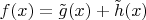 $f(x)=\tilde g(x)+\tilde h(x)$