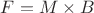 $F=M\times B $