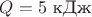 $Q=5$ кДж