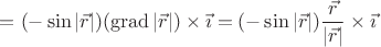 $=(-\sin|\vec{r}|)(\operatorname{grad}|\vec{r}|)\times\vec{\imath}=(-\sin|\vec{r}|)\dfrac{\vec{r}}{|\vec{r}|}\times\vec{\imath}$