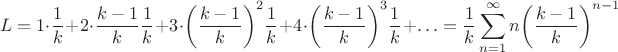 $$L=1\cdot \frac{1}{k}+2\cdot \frac{k-1}{k}\frac{1}{k}+3\cdot {{\left( \frac{k-1}{k} \right)}^{2}}\frac{1}{k}+4\cdot {{\left( \frac{k-1}{k} \right)}^{3}}\frac{1}{k}+\ldots =\frac{1}{k}\sum\limits_{n=1}^{\infty }{n{{\left( \frac{k-1}{k} \right)}^{n-1}}}$$
