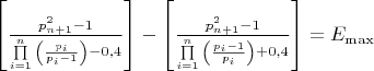 $\[\left[ {\frac{{p_{n + 1}^2 - 1}}{{\prod\limits_{i = 1}^n {\left( {\frac{{{p_i}}}{{{p_i} - 1}}} \right) - 0,4} }}} \right] - \left[ {\frac{{p_{n + 1}^2 - 1}}{{\prod\limits_{i = 1}^n {\left( {\frac{{{p_i} - 1}}{{{p_i}}}} \right) + 0,4} }}} \right] = {E_{\max }}\]$