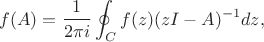 $$ f(A) = {1 \over {2 \pi i }}\oint_C f(z)(zI - A)^{-1} dz,$$