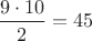 $\dfrac{9 \cdot 10}{2} = 45$