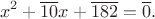 $$x^2+\overline{10}x+\overline{182}=\overline{0}.$$