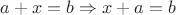 $a + x = b \Rightarrow x + a = b$