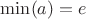$\[\min (a) = e\]$