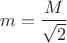 $$m=\frac{M}{\sqrt{2}}$$