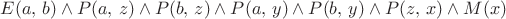 $E(a,\, b)\wedge P(a,\, z)\wedge P(b,\, z)\wedge P(a,\, y)\wedge P(b,\, y)\wedge P(z,\, x)\wedge M(x)$