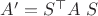 $A'=S^\top A \;S$