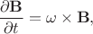 $$\frac{\partial \mathbf B}{\partial t} = \mathbf{\omega}\times \mathbf B,$$