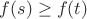 $ f(s) \ge f(t)$