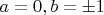 $a=0, b=\pm 1$