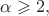 $\alpha \geqslant 2,$ $\alpha \geqslant 2,$