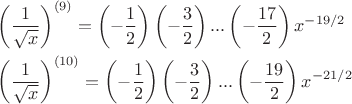 $\[\begin{gathered}
  {\left( {\frac{1}
{{\sqrt x }}} \right)^{\left( 9 \right)}} = \left( { - \frac{1}
{2}} \right)\left( { - \frac{3}
{2}} \right)...\left( { - \frac{{17}}
{2}} \right){x^{ - 19/2}} \hfill \\
  {\left( {\frac{1}
{{\sqrt x }}} \right)^{\left( {10} \right)}} = \left( { - \frac{1}
{2}} \right)\left( { - \frac{3}
{2}} \right)...\left( { - \frac{{19}}
{2}} \right){x^{ - 21/2}} \hfill \\ 
\end{gathered} \]
$