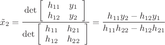 $\[{{\tilde x}_2} = \dfrac{{\det \left[ {\begin{array}{*{20}{c}}
  {{h_{11}}}&{{y_1}} \\ 
  {{h_{12}}}&{{y_2}} 
\end{array}} \right]}}{{\det \left[ {\begin{array}{*{20}{c}}
  {{h_{11}}}&{{h_{21}}} \\ 
  {{h_{12}}}&{{h_{22}}} 
\end{array}} \right]}} = \dfrac{{{h_{11}}{y_2} - {h_{12}}{y_1}}}{{{h_{11}}{h_{22}} - {h_{12}}{h_{21}}}}\]$