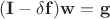 $(\mathbf I - \delta \mathbf f)\mathbf w = \mathbf g$ $(\mathbf I - \delta \mathbf f)\mathbf w = \mathbf g$