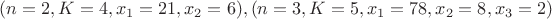 $(n=2,K=4,x_1=21,x_2=6), (n=3,K=5,x_1=78,x_2=8,x_3=2)$