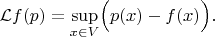 $$
{\mathcal L}f(p)=\sup_{x\in V}\Bigl(p(x)-f(x)\Bigr).
$$