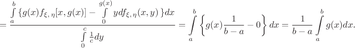 $$=\frac {\int\limits_a^b \Big\left\{g(x)f_{\xi ,\,\eta}[x,g(x)]-\int\limits_0^{g(x)}ydf_{\xi ,\,\eta}(x,y)\Big\right\}dx} {\int\limits_0^c \frac 1 c dy}=\int\limits_a^b\left\{g(x)\frac 1 {b-a}-0\right\}dx=\frac 1 {b-a}\int\limits_a^bg(x)dx.$$