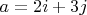 $a = 2i +3j$