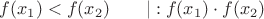 $f(x_1) < f(x_2) \qquad | : f(x_1)\cdot f(x_2)$