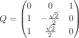 $Q=\begin{pmatrix}
0 & 0 &  1 \\ 
1&  -\frac{\sqrt{2}}{2}&0\\ 
1&  \frac{\sqrt{2}}{2}& 0\\ 
\end{pmatrix}$