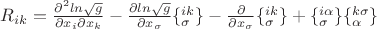 $R_{ik}  = \frac{{\partial ^2 ln\sqrt g }}{{\partial x_i \partial x_k }} - \frac{{\partial ln\sqrt g }}{{\partial x_\sigma  }}\{ _\sigma ^{ik} \}  - \frac{\partial }{{\partial x_\sigma  }}\{ _\sigma ^{ik} \}  + \{ _\sigma ^{i\alpha } \} \{ _\alpha ^{k\sigma } \} $
