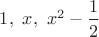 $1,\ x,\ x^2-\dfrac{1}{2}$